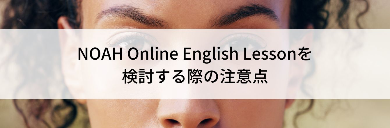 NOAH Online English Lessonを検討する際の注意点